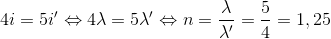 4i=5i'\Leftrightarrow 4\lambda =5\lambda '\Leftrightarrow n=\frac{\lambda }{\lambda '}=\frac{5}{4}=1,25