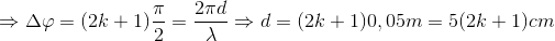 \Rightarrow \Delta \varphi =(2k+1)\frac{\pi }{2}=\frac{2\pi d}{\lambda }\Rightarrow d=(2k+1)0,05m=5(2k+1)cm