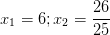 \dpi{100} x_{1}=6 ; x_{2}=\frac{26}{25}