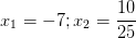 \dpi{100} x_{1}=-7 ; x_{2}=\frac{10}{25}