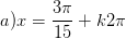 \dpi{100} a)x=\frac{3\pi }{15}+k2\pi