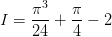 \dpi{100} I=\frac{\pi ^{3}}{24}+\frac{\pi }{4}-2