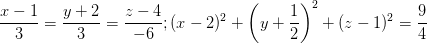 \dpi{100} \frac{x-1}{3}=\frac{y+2}{3}=\frac{z-4}{-6} ; (x-2)^{2}+\left ( y+\frac{1}{2} \right )^{2}+(z-1) ^{2}=\frac{9}{4}