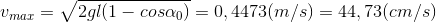 v_{max}=\sqrt{2gl(1-cos\alpha _{0})}=0,4473(m/s)=44,73(cm/s)