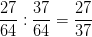 \dpi{100} \frac{27}{64}:\frac{37}{64}=\frac{27}{37}