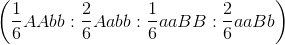 \left ( \frac{1}{6}AAbb:\frac{2}{6}Aabb:\frac{1}{6}aaBB:\frac{2}{6}aaBb \right )