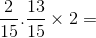 \frac{2}{15}.\frac{13}{15}\times 2 =