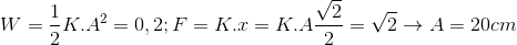 W=\frac{1}{2}K.A^{2}=0,2;F=K.x=K.A\frac{\sqrt{2}}{2}=\sqrt{2}\rightarrow A=20cm