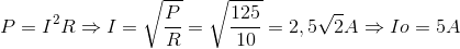 P=I^{2}R\Rightarrow I=\sqrt{\frac{P}{R}}=\sqrt{\frac{125}{10}}=2,5\sqrt{2}A\Rightarrow Io=5A