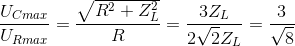 \frac{U_{Cmax}}{U_{Rmax}}=\frac{\sqrt{R^{2}+Z_{L}^{2}}}{R}=\frac{3Z_{L}}{2\sqrt{2}Z_{L}}=\frac{3}{\sqrt{8}}