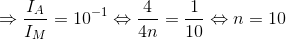 \Rightarrow \frac{I_{A}}{I_{M}}=10^{-1}\Leftrightarrow \frac{4}{4n}=\frac{1}{10}\Leftrightarrow n=10