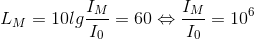 L_{M}=10lg\frac{I_{M}}{I_{0}}=60\Leftrightarrow \frac{I_{M}}{I_{0}}=10^{6}