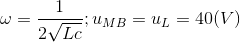 \omega =\frac{1}{2\sqrt{Lc}};u_{MB}=u_{L}=40(V)