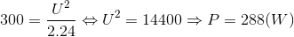 300=\frac{U^{2}}{2.24}\Leftrightarrow U^{2}=14400\Rightarrow P=288(W)