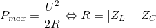 P_{max}=\frac{U^{2}}{2R}\Leftrightarrow R=|Z_{L}-Z_{C}