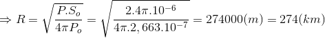 \Rightarrow R=\sqrt{\frac{P.S_{o}}{4\pi P_{o}}}=\sqrt{\frac{2.4\pi .10^{-6}}{4\pi .2,663.10^{-7}}}=274000(m)=274(km)