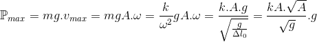 \mathbb{P}_{max}=mg.v_{max}=mgA.\omega =\frac{k}{\omega ^{2}}gA.\omega =\frac{k.A.g}{\sqrt{\frac{g}{\Delta l_{0}}}}=\frac{kA.\sqrt{A}}{\sqrt{g}}.g