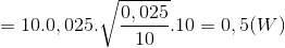 =10.0,025.\sqrt{\frac{0,025}{10}}.10=0,5(W)