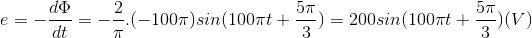 e=-\frac{d\Phi }{dt}=-\frac{2}{\pi }.(-100\pi )sin(100\pi t+\frac{5\pi }{3})=200sin(100\pi t+\frac{5\pi }{3})(V)