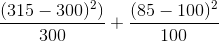 \frac{(315-300)^{2})}{300}+\frac{(85-100)^{2}}{100}