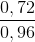 \frac{0,72}{0,96}