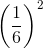 \left ( \frac{1}{6} \right )^{2}