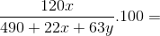 \frac{120x}{490+ 22x+63y}.100=