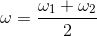 \omega =\frac{\omega _{1}+\omega _{2}}{2}