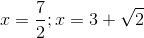 x=\frac{7}{2};x=3+\sqrt{2}