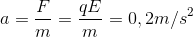 a=\frac{F}{m}=\frac{qE}{m}=0,2m/s^{2}