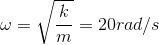 \omega =\sqrt{\frac{k}{m}}=20rad/s