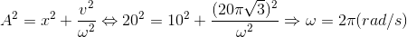A^{2}=x^{2}+\frac{v^{2}}{\omega ^{2}}\Leftrightarrow 20^{2}=10^{2}+\frac{(20\pi \sqrt{3})^{2}}{\omega ^{2}}\Rightarrow \omega =2\pi (rad/s)