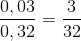 \frac{0,03}{0,32}=\frac{3}{32}