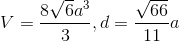 V=\frac{8\sqrt{6}a^{3}}{3},d=\frac{\sqrt{66}}{11}a