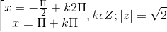 \left [ \begin{matrix} x=-\frac{\Pi }{2}+k2\Pi & \\ x=\Pi +k\Pi & \end{matrix},k\epsilon Z; |z|=\sqrt{2}