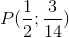 P(\frac{1}{2};\frac{3}{14})