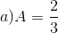 a) A=\frac{2}{3}