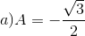 a) A=-\frac{\sqrt{3}}{2}