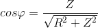 cos\varphi =\frac{Z}{\sqrt{R^{2}+Z^{2}}}