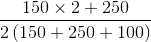 \frac{150\times 2 + 250}{2\left ( 150 +250 + 100 \right )}