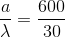 \frac{a}{\lambda }=\frac{600}{30}