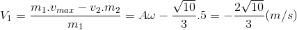 V_{1}=\frac{m_{1}.v_{max}-v_{2}.m_{2}}{m_{1}}=A\omega -\frac{\sqrt{10}}{3}.5=-\frac{2\sqrt{10}}{3}(m/s)