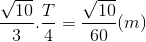 \frac{\sqrt{10}}{3}.\frac{T}{4}=\frac{\sqrt{10}}{60}(m)