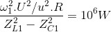 \frac{\omega _{1}^{2}.U^{2}/u^{2}.R}{Z_{L1}^{2}-Z_{C1}^{2}}=10^{6}W