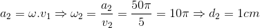 a_{2}=\omega .v_{1}\Rightarrow \omega _{2}=\frac{a_{2}}{v_{2}}=\frac{50\pi }{5}=10\pi \Rightarrow d_{2}=1cm