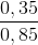 \frac{0,35}{0,85}