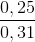 \frac{0,25}{0,31}