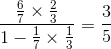 \frac{\frac{6}{7}\times \frac{2}{3}}{1-\frac{1}{7}\times \frac{1}{3}}=\frac{3}{5}