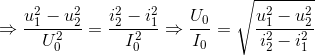 \Rightarrow \frac{u_{1}^{2}-u_{2}^{2}}{U_{0}^{2}}=\frac{i_{2}^{2}-i_{1}^{2}}{I_{0}^{2}}\Rightarrow \frac{U_{0}}{I_{0}}=\sqrt{\frac{u_{1}^{2}-u_{2}^{2}}{i_{2}^{2}-i_{1}^{2}}}