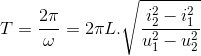 T=\frac{2\pi }{\omega }=2\pi L.\sqrt{\frac{i_{2}^{2}-i_{1}^{2}}{u_{1}^{2}-u_{2}^{2}}}